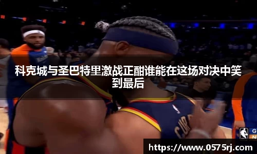 科克城与圣巴特里激战正酣谁能在这场对决中笑到最后