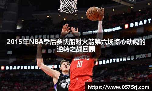 2015年NBA季后赛快船对火箭第六场惊心动魄的逆转之战回顾