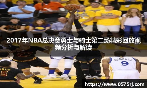 2017年NBA总决赛勇士与骑士第二场精彩回放视频分析与解读