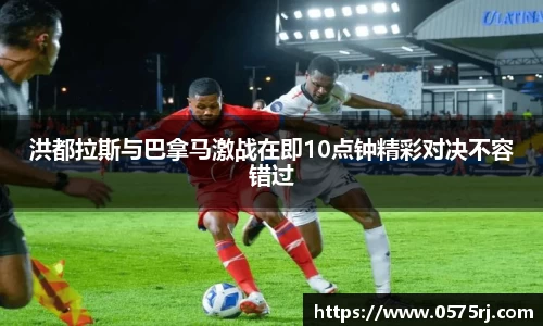 洪都拉斯与巴拿马激战在即10点钟精彩对决不容错过